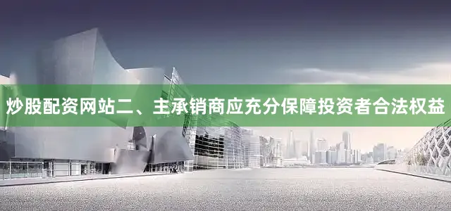 炒股配资网站　　二、主承销商应充分保障投资者合法权益
