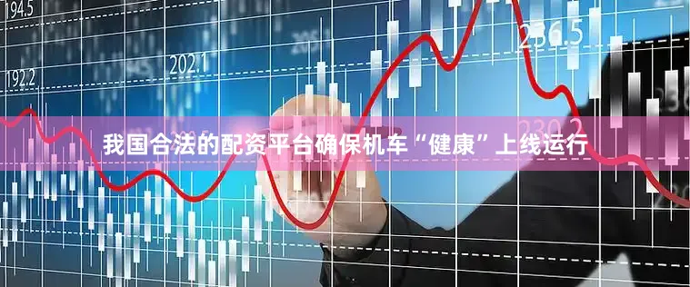 我国合法的配资平台确保机车“健康”上线运行