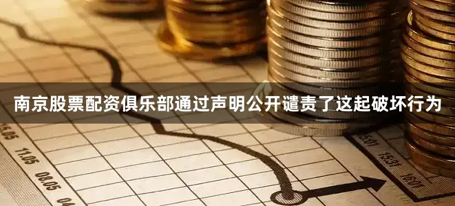 南京股票配资俱乐部通过声明公开谴责了这起破坏行为