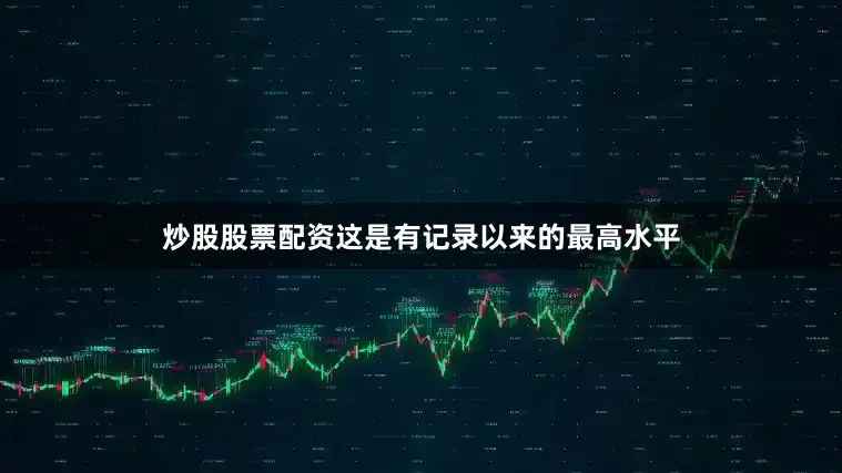 炒股股票配资这是有记录以来的最高水平