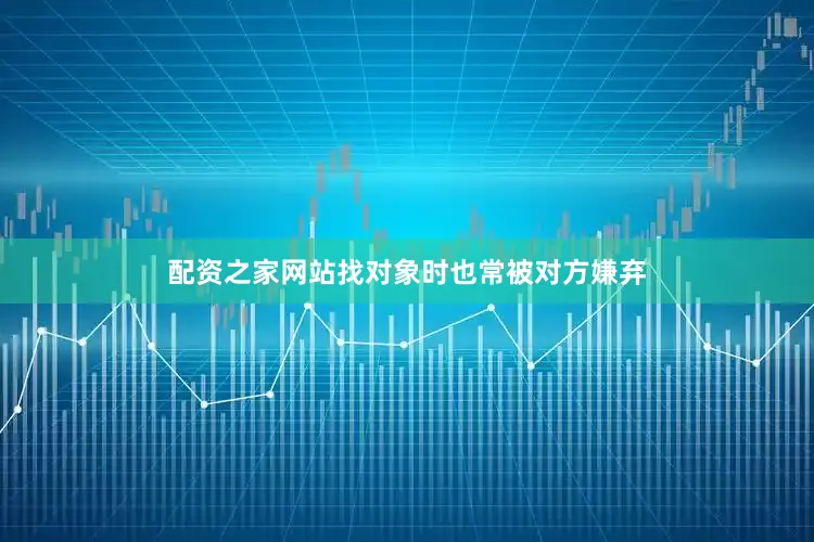 配资之家网站找对象时也常被对方嫌弃