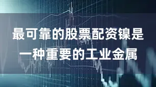 最可靠的股票配资镍是一种重要的工业金属