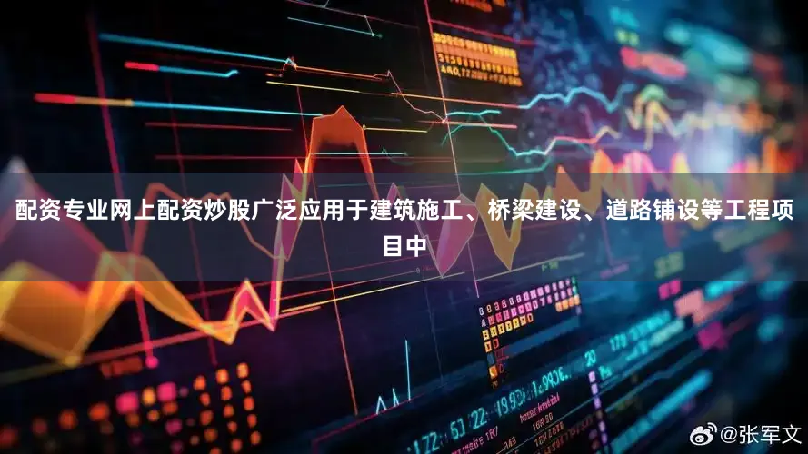 配资专业网上配资炒股广泛应用于建筑施工、桥梁建设、道路铺设等工程项目中
