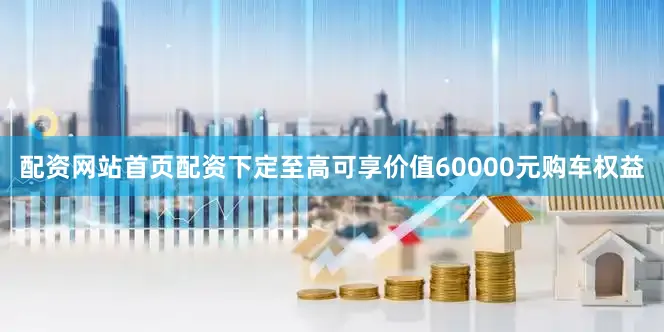 配资网站首页配资下定至高可享价值60000元购车权益