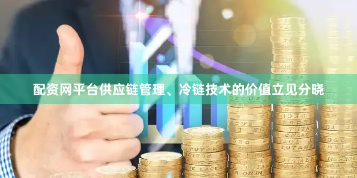 配资网平台供应链管理、冷链技术的价值立见分晓