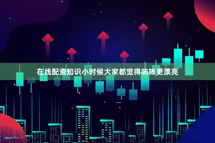 在线配资知识小时候大家都觉得咘咘更漂亮