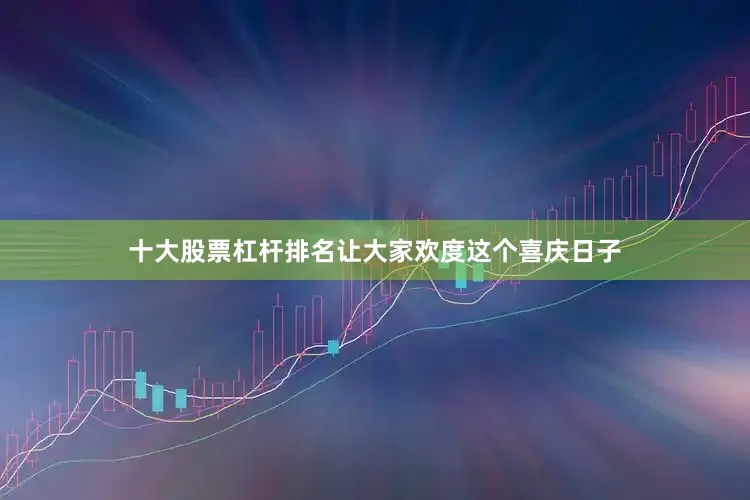 十大股票杠杆排名让大家欢度这个喜庆日子