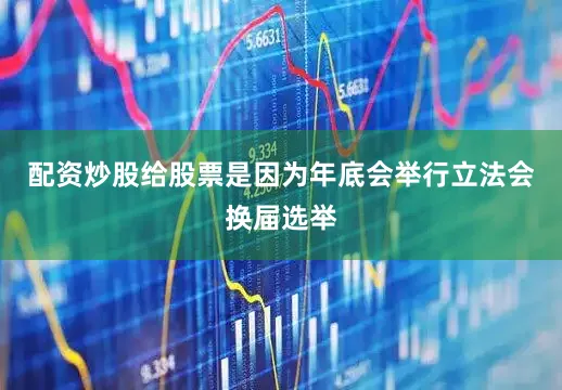配资炒股给股票是因为年底会举行立法会换届选举
