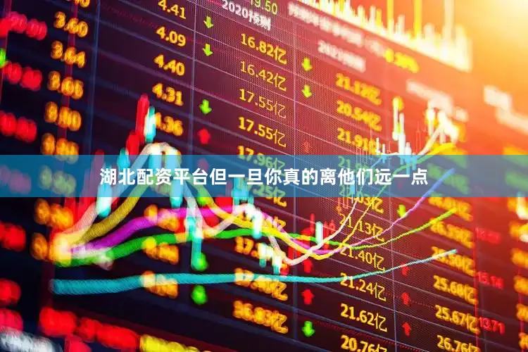 湖北配资平台但一旦你真的离他们远一点