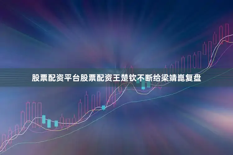 股票配资平台股票配资王楚钦不断给梁靖崑复盘