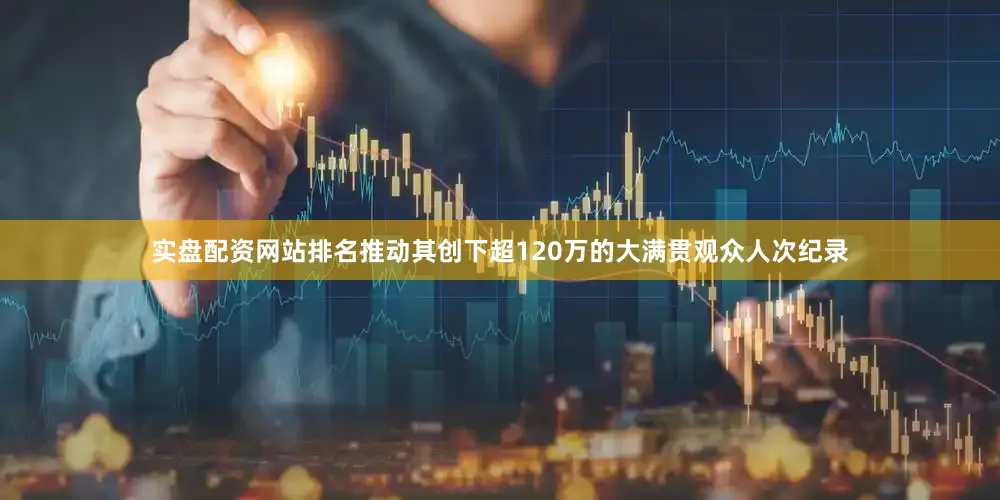 实盘配资网站排名推动其创下超120万的大满贯观众人次纪录