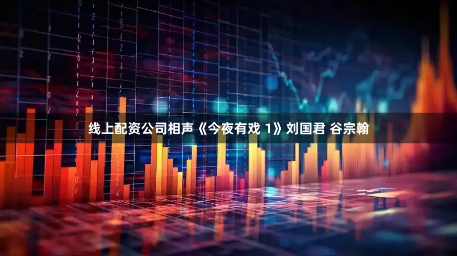 线上配资公司相声《今夜有戏 1》刘国君 谷宗翰