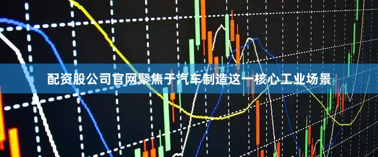 配资股公司官网聚焦于汽车制造这一核心工业场景