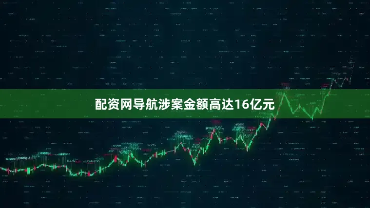 配资网导航涉案金额高达16亿元