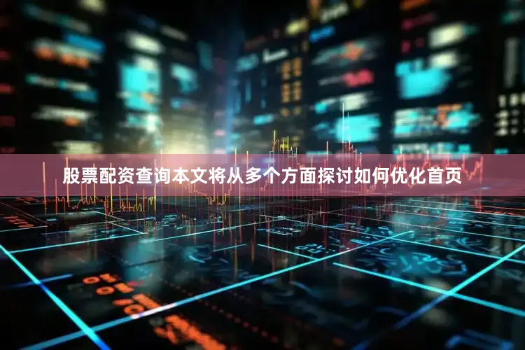 股票配资查询本文将从多个方面探讨如何优化首页