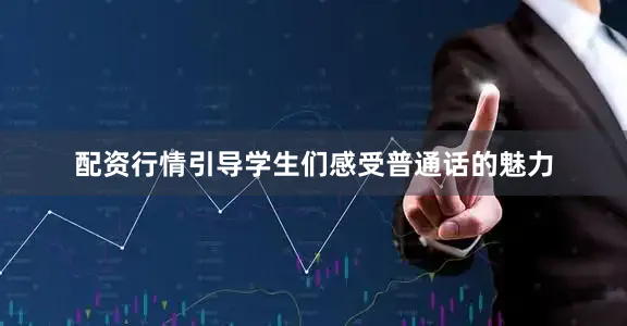 配资行情引导学生们感受普通话的魅力