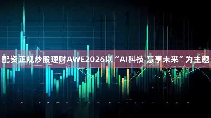 配资正规炒股理财AWE2026以“AI科技 慧享未来”为主题