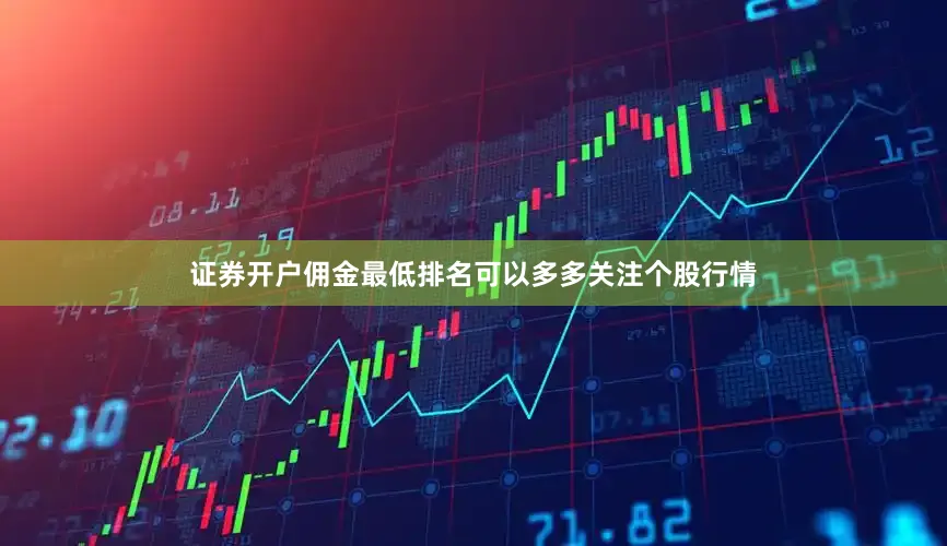 证券开户佣金最低排名可以多多关注个股行情