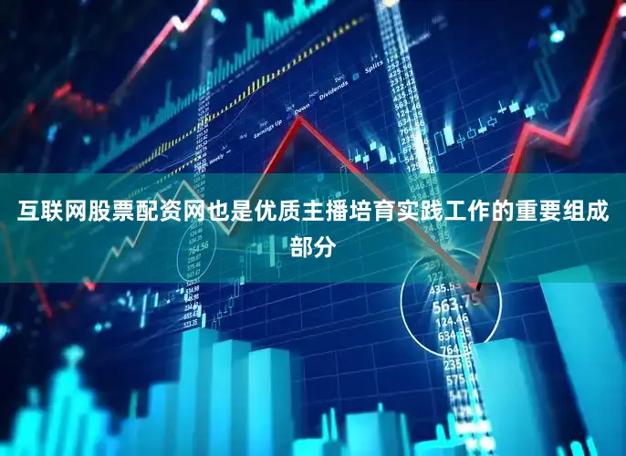 互联网股票配资网也是优质主播培育实践工作的重要组成部分