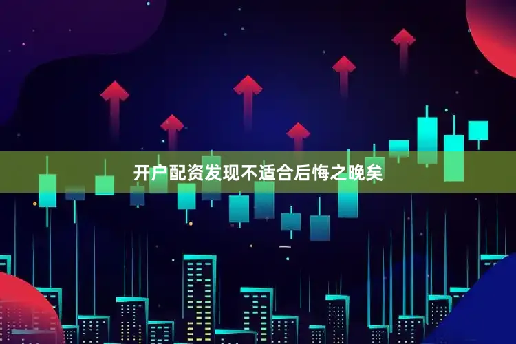 开户配资发现不适合后悔之晚矣