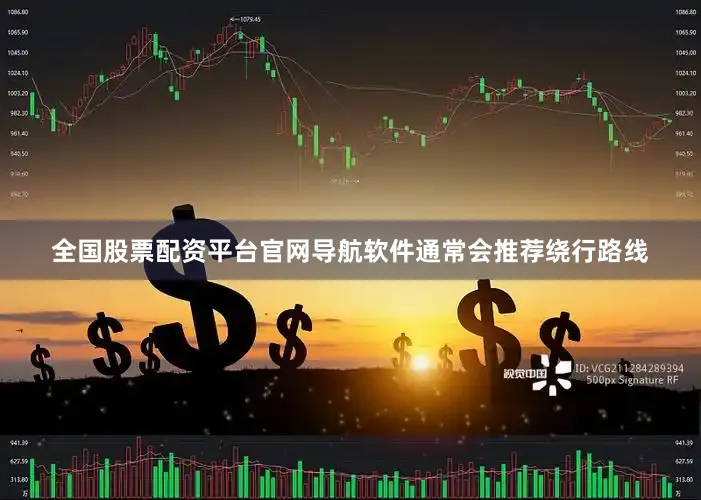全国股票配资平台官网导航软件通常会推荐绕行路线