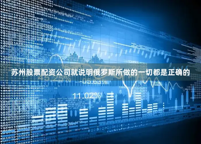 苏州股票配资公司就说明俄罗斯所做的一切都是正确的