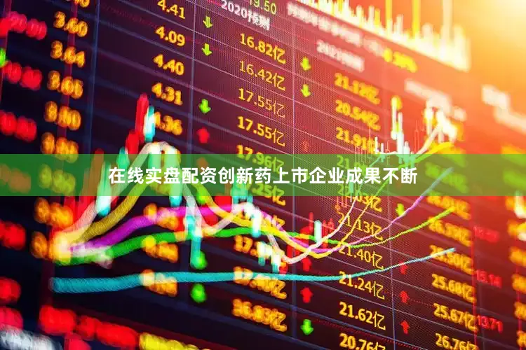 在线实盘配资创新药上市企业成果不断