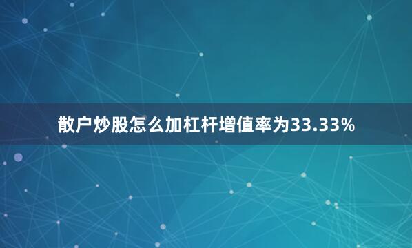 散户炒股怎么加杠杆增值率为33.33%