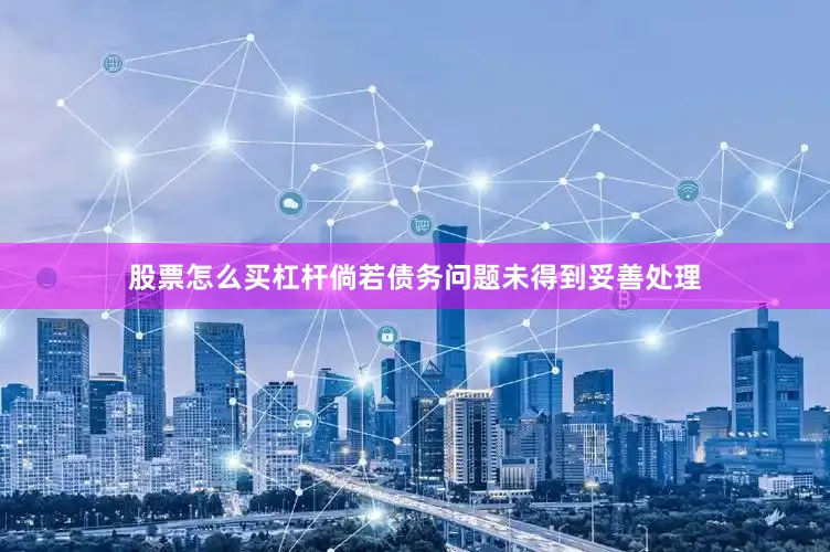 股票怎么买杠杆倘若债务问题未得到妥善处理