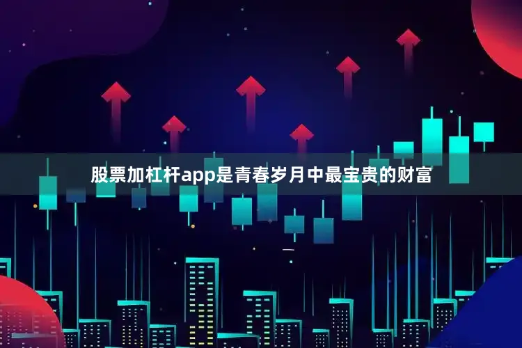股票加杠杆app是青春岁月中最宝贵的财富