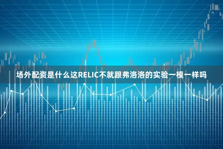 场外配资是什么这RELIC不就跟弗洛洛的实验一模一样吗