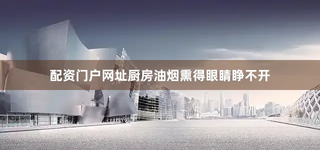 配资门户网址厨房油烟熏得眼睛睁不开