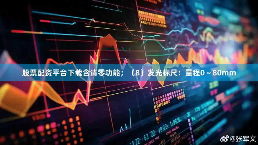 股票配资平台下载含清零功能；（8）发光标尺：量程0～80mm