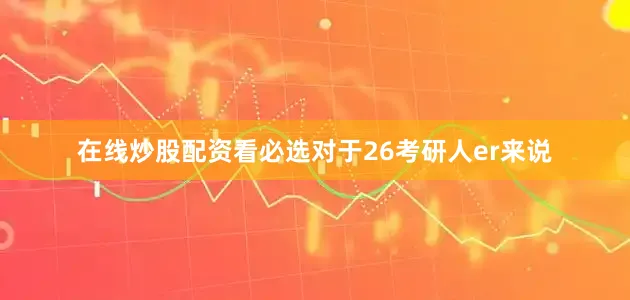 在线炒股配资看必选对于26考研人er来说