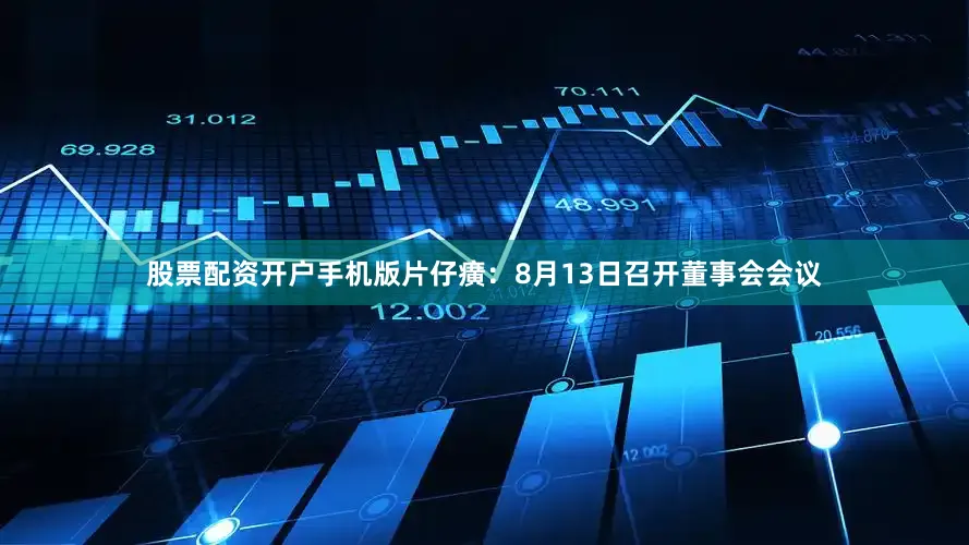 股票配资开户手机版片仔癀：8月13日召开董事会会议