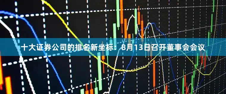 十大证券公司的排名新坐标：8月13日召开董事会会议