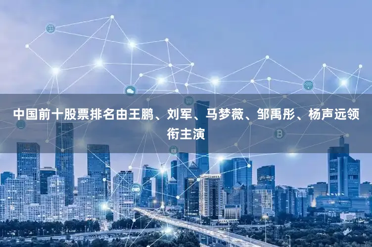 中国前十股票排名由王鹏、刘军、马梦薇、邹禹彤、杨声远领衔主演