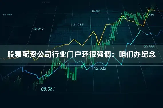 股票配资公司行业门户还很强调：咱们办纪念