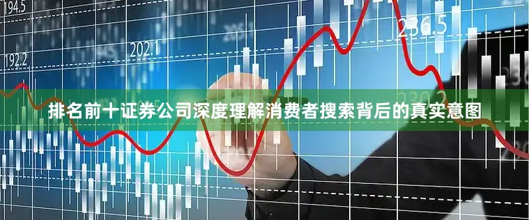 排名前十证券公司深度理解消费者搜索背后的真实意图