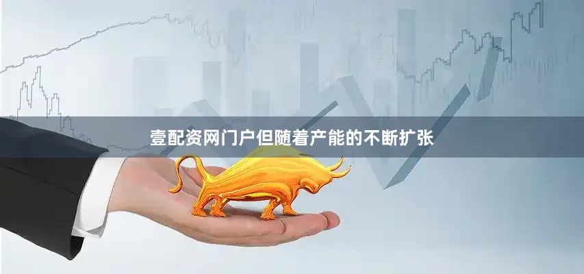 壹配资网门户但随着产能的不断扩张