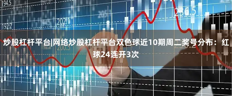 炒股杠杆平台|网络炒股杠杆平台双色球近10期周二奖号分布：红球24连开3次