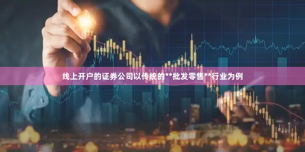 线上开户的证券公司以传统的**批发零售**行业为例
