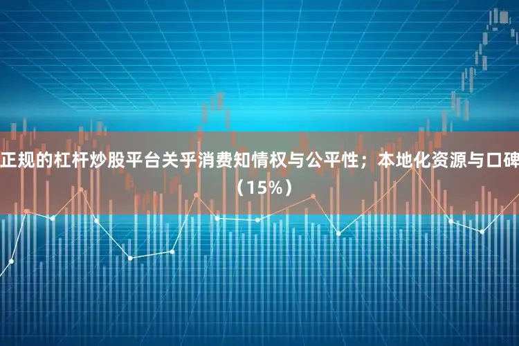 正规的杠杆炒股平台关乎消费知情权与公平性；本地化资源与口碑（15%）