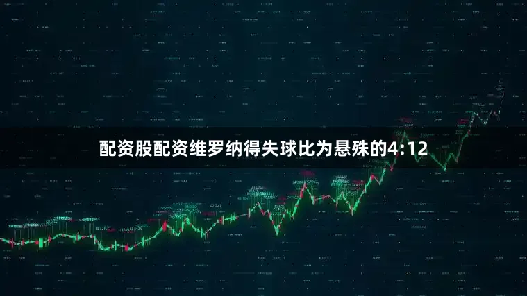 配资股配资维罗纳得失球比为悬殊的4:12