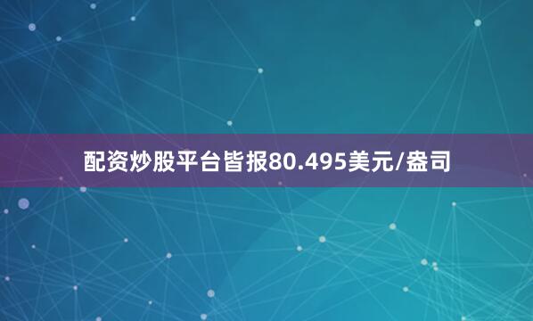 配资炒股平台皆报80.495美元/盎司