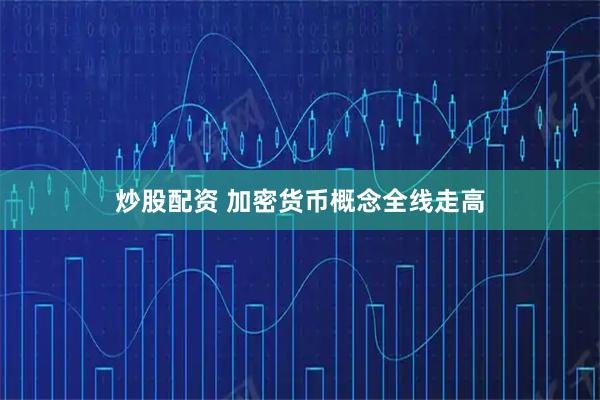 炒股配资 加密货币概念全线走高