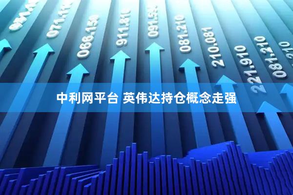 中利网平台 英伟达持仓概念走强