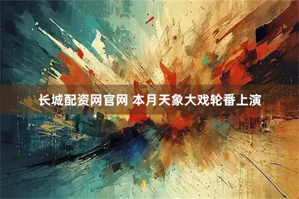 长城配资网官网 本月天象大戏轮番上演
