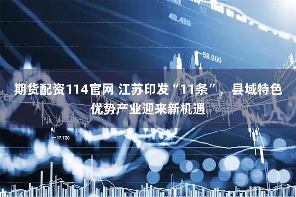 期货配资114官网 江苏印发“11条”，县域特色优势产业迎来新机遇