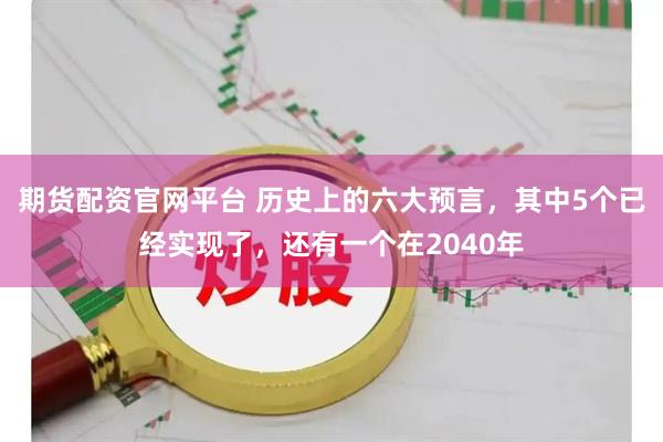 期货配资官网平台 历史上的六大预言，其中5个已经实现了，还有一个在2040年